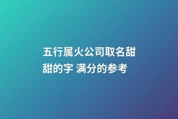 五行属火公司取名甜甜的字 满分的参考-第1张-公司起名-玄机派